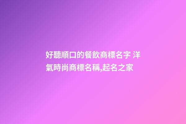 好聽順口的餐飲商標名字 洋氣時尚商標名稱,起名之家